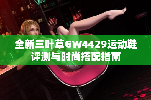 全新三叶草GW4429运动鞋评测与时尚搭配指南