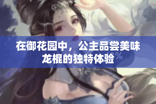 在御花园中，公主品尝美味龙棍的独特体验