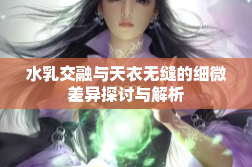 水乳交融与天衣无缝的细微差异探讨与解析