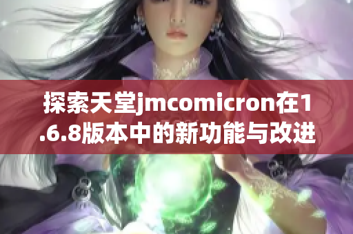 探索天堂jmcomicron在1.6.8版本中的新功能与改进之处