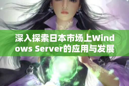 深入探索日本市场上Windows Server的应用与发展趋势