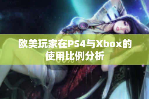 欧美玩家在PS4与Xbox的使用比例分析