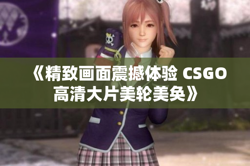 《精致画面震撼体验 CSGO高清大片美轮美奂》