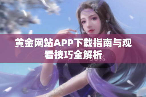 黄金网站APP下载指南与观看技巧全解析