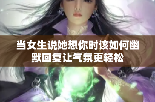 当女生说她想你时该如何幽默回复让气氛更轻松