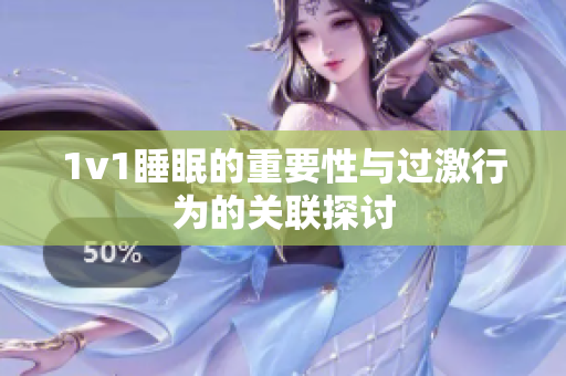 1v1睡眠的重要性与过激行为的关联探讨