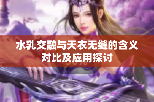 水乳交融与天衣无缝的含义对比及应用探讨