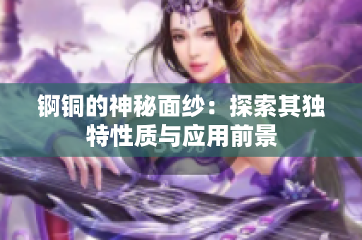 锕铜的神秘面纱：探索其独特性质与应用前景