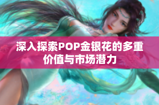 深入探索POP金银花的多重价值与市场潜力