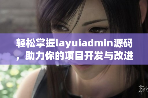 轻松掌握layuiadmin源码，助力你的项目开发与改进