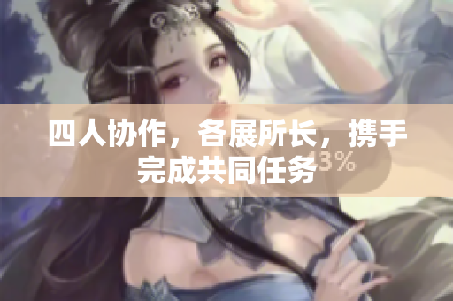 四人协作，各展所长，携手完成共同任务