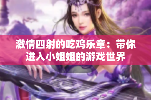 激情四射的吃鸡乐章：带你进入小姐姐的游戏世界