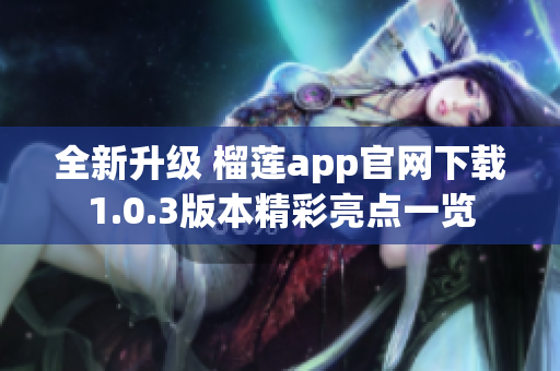 全新升级 榴莲app官网下载1.0.3版本精彩亮点一览