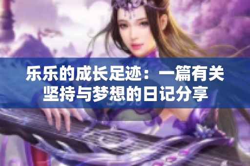 乐乐的成长足迹：一篇有关坚持与梦想的日记分享