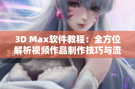 3D Max软件教程：全方位解析视频作品制作技巧与流程