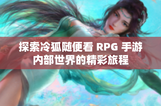 探索冷狐随便看 RPG 手游内部世界的精彩旅程