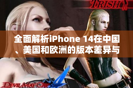 全面解析iPhone 14在中国、美国和欧洲的版本差异与特点