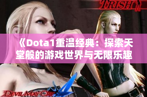 《Dota1重温经典：探索天堂般的游戏世界与无限乐趣》