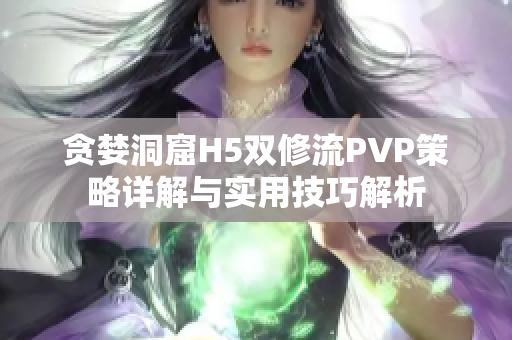 贪婪洞窟H5双修流PVP策略详解与实用技巧解析