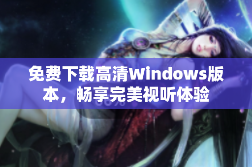 免费下载高清Windows版本，畅享完美视听体验