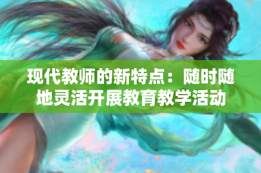 现代教师的新特点：随时随地灵活开展教育教学活动