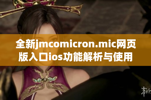 全新jmcomicron.mic网页版入口ios功能解析与使用指南