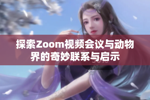 探索Zoom视频会议与动物界的奇妙联系与启示