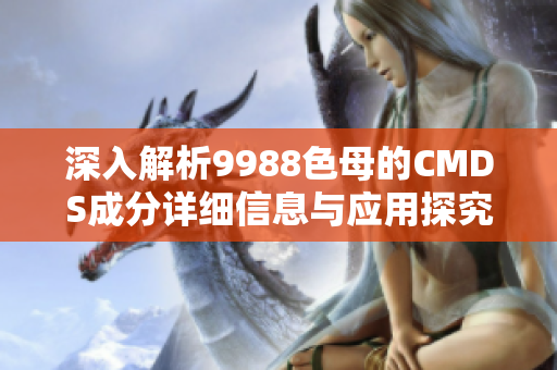 深入解析9988色母的CMDS成分详细信息与应用探究