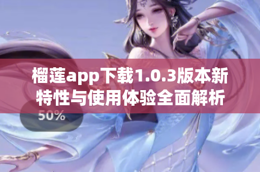 榴莲app下载1.0.3版本新特性与使用体验全面解析