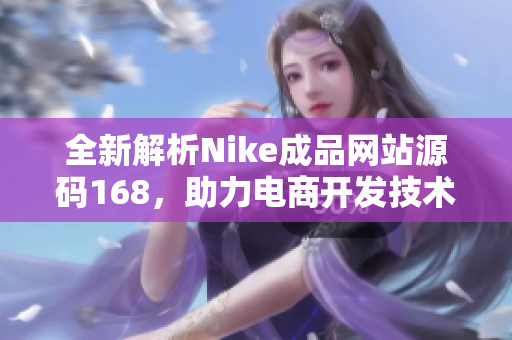 全新解析Nike成品网站源码168，助力电商开发技术提升