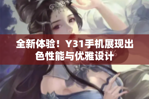 全新体验！Y31手机展现出色性能与优雅设计