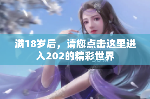 满18岁后，请您点击这里进入202的精彩世界