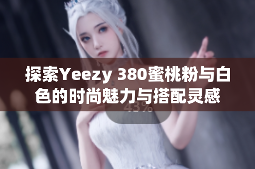 探索Yeezy 380蜜桃粉与白色的时尚魅力与搭配灵感