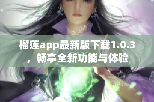 榴莲app最新版下载1.0.3，畅享全新功能与体验