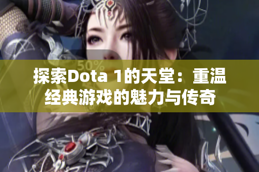 探索Dota 1的天堂：重温经典游戏的魅力与传奇