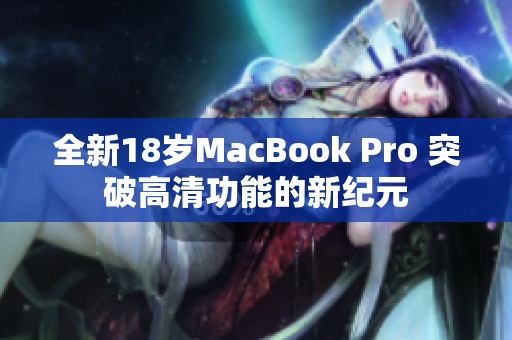 全新18岁MacBook Pro 突破高清功能的新纪元