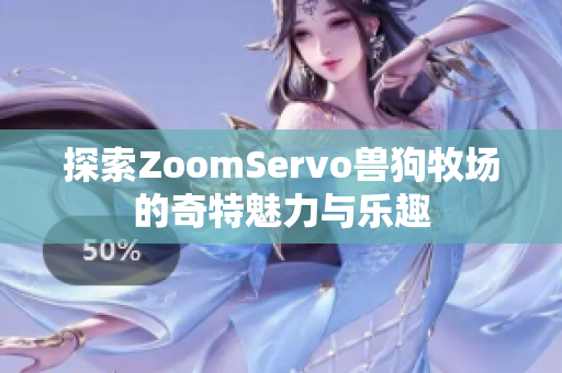 探索ZoomServo兽狗牧场的奇特魅力与乐趣