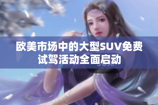 欧美市场中的大型SUV免费试驾活动全面启动