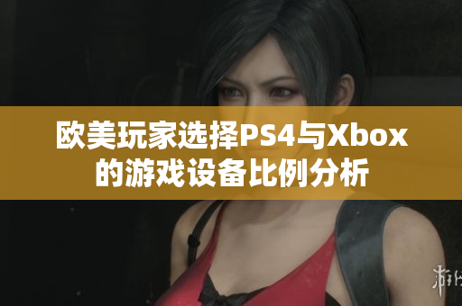 欧美玩家选择PS4与Xbox的游戏设备比例分析