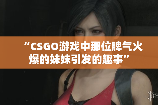 “CSGO游戏中那位脾气火爆的妹妹引发的趣事”