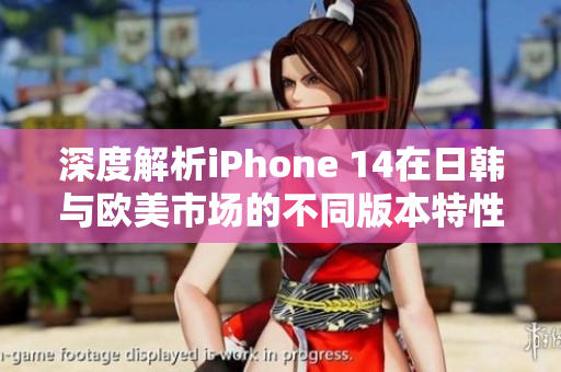 深度解析iPhone 14在日韩与欧美市场的不同版本特性