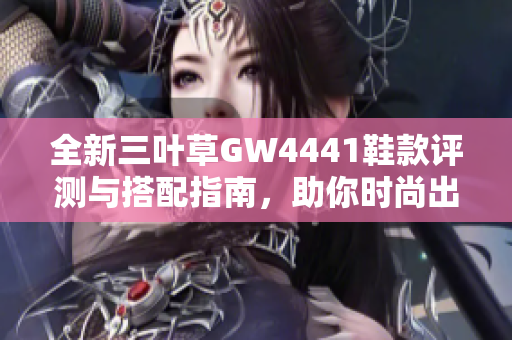 全新三叶草GW4441鞋款评测与搭配指南，助你时尚出行