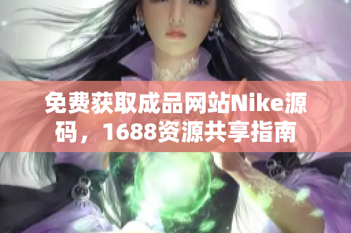 免费获取成品网站Nike源码，1688资源共享指南