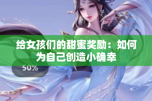 给女孩们的甜蜜奖励：如何为自己创造小确幸