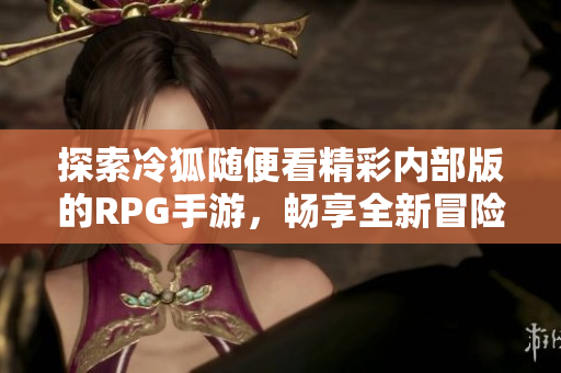 探索冷狐随便看精彩内部版的RPG手游，畅享全新冒险体验