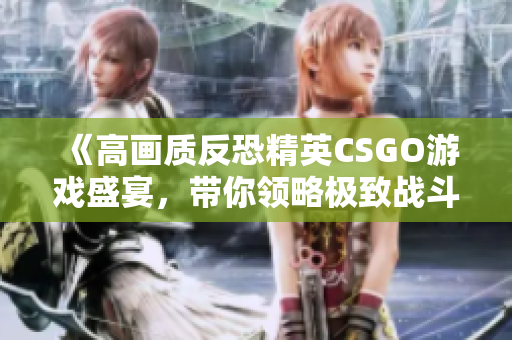 《高画质反恐精英CSGO游戏盛宴，带你领略极致战斗体验》