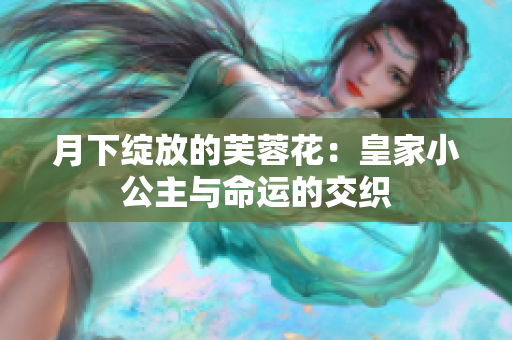 月下绽放的芙蓉花：皇家小公主与命运的交织