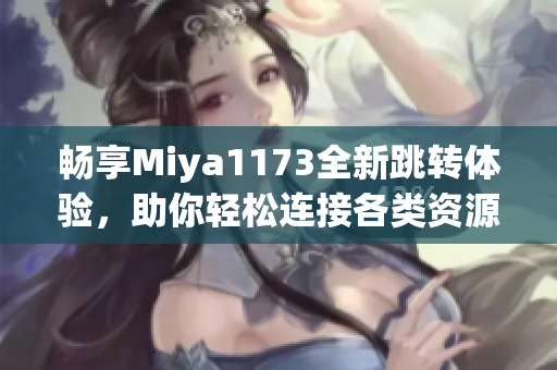 畅享Miya1173全新跳转体验，助你轻松连接各类资源