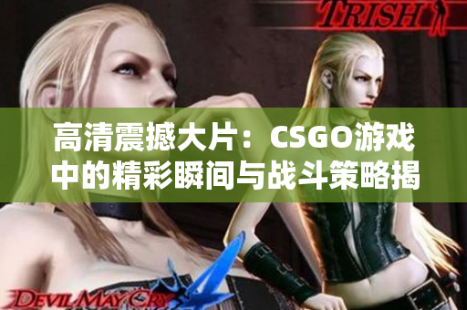 高清震撼大片：CSGO游戏中的精彩瞬间与战斗策略揭秘