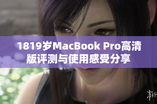 1819岁MacBook Pro高清版评测与使用感受分享